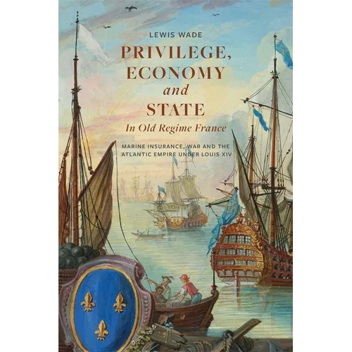 Privilege, Economy and State in Old Regime France: Marine Insurance, War and the Atlantic Empire Under Louis XIV