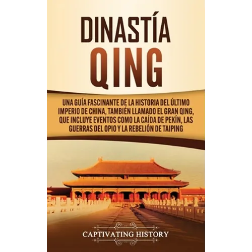 Dinastía Qing: Una guía fascinante de la historia del último imperio de China, también llamado el Gran Qing, que incluye eventos como la caída de Pekí