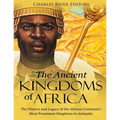 The Ancient Kingdoms of Africa: The History and Legacy of the African Continent's Most Prominent Kingdoms in Antiquity