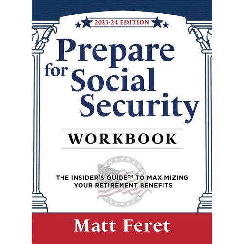Prepare for Social Security Workbook: The Insider's Guide to Maximizing Your Retirement Benefits