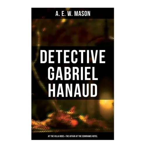 Detective Gabriel Hanaud: At the Villa Rose & The Affair at the Semiramis Hotel