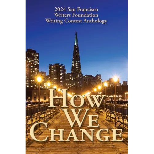 How We Change: 2024 San Francisco Writers Foundation Writing Contest Anthology