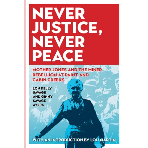 Never Justice, Never Peace: Mother Jones and the Miner Rebellion at Paint and Cabin Creeks