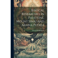 Biblical Researches In Palestine, Mount Sinai And Arabia Petrea