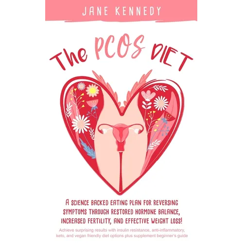 The PCOS Diet: A science backed eating plan for reversing symptoms through restored hormone balance, increased fertility, and effective weight loss!