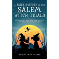 A Brief History of the Salem Witch Trials - Witchcraft Hysteria and Justice in 17th Century Massachusetts