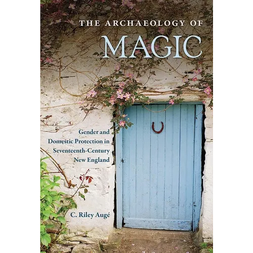 The Archaeology of Magic: Gender and Domestic Protection in Seventeenth-Century New England - Hardcover