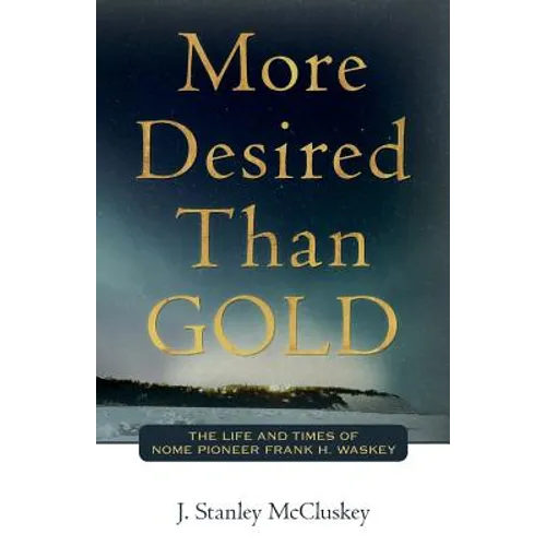 More Desired Than GOLD: The life and times of Nome Pioneer Frank H. Waskey