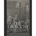 The Gracchi: The Lives and Legacies of the Brothers Who Attempted to Reform the Roman Republic