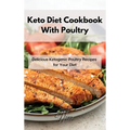 Keto Diet Cookbook With Poultry: Delicious Ketogenic Poultry Recipes for Your Diet