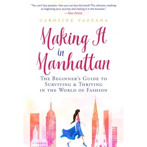 Making It in Manhattan: The Beginner's Guide to Surviving & Thriving in the World of Fashion