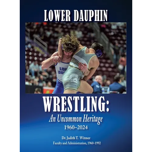 Lower Dauphin Wrestling: An Uncommon Heritage 1960-2024