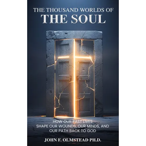 The Thousand Worlds of the Soul: How Our Past Lives Shape Our Wounds, Our Minds, and Our Path Back to God