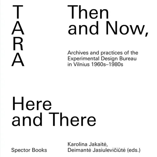 Tara: Then and Now, Here and There: Archives and Practices of the Experimental Design Bureau in Vilnius 1960s-1980s