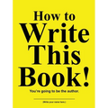 How to Write This Book!: You're going to be the author.