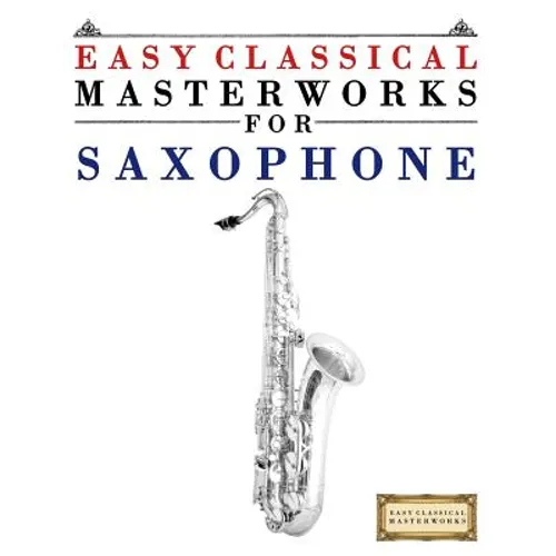 Easy Classical Masterworks for Saxophone: Music of Bach, Beethoven, Brahms, Handel, Haydn, Mozart, Schubert, Tchaikovsky, Vivaldi and Wagner