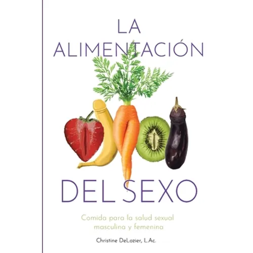 La Alimentación Del Sexo: comida para la salud sexual masculina y femenina (Diet for Great Sex-Spanish Version)