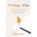 Writing on Fire: A Fierce Yet Friendly Guide to Writing Humanities Essays in College
