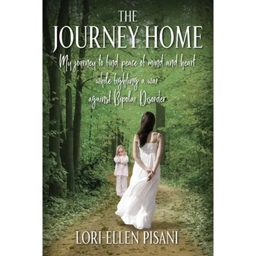 The Journey Home: My Journey to Find Peace of Mind and Heart While Fighting a War Against Bi-Polar Disorder