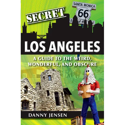 Secret Los Angeles: A Guide to the Weird, Wonderful, and Obscure