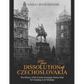 The Dissolution of Czechoslovakia: The History of the Central European Nation from Its Founding to Its Breakup