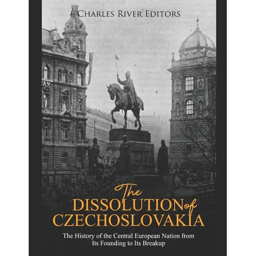 The Dissolution of Czechoslovakia: The History of the Central European Nation from Its Founding to Its Breakup