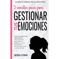 5 sencillos pasos para gestionar tus emociones: Una guía para las adolescentes: Cómo soltar los sentimientos negativos y crear una relación feliz cont