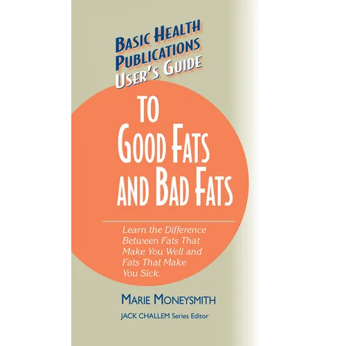 User's Guide to Good Fats and Bad Fats: Learn the Difference Between Fats That Make You Well and Fats That Make You Sick