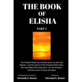 The Book of Elisha: PART 1: I am the return of the Prophet Elisha from the Old Testament! I am the Prophet that has come in these last days!