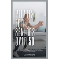 Pilates For Seniors Over 50: The ultimate guide on easy-to-follow low impact home exercises for enhancing balance, stability and posture