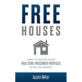Free Houses: How To Build Your Real Estate Investment Portfolio With No Money