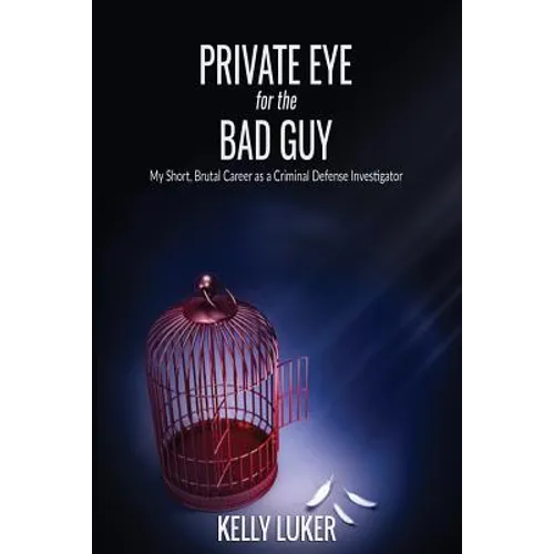 Private Eye for the Bad Guy: My Short, Brutal Career as a Criminal Defense Investigator