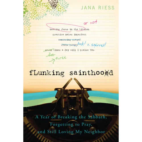 Flunking Sainthood: A Year of Breaking the Sabbath, Forgetting to Pray, and Still Loving My Neighbor