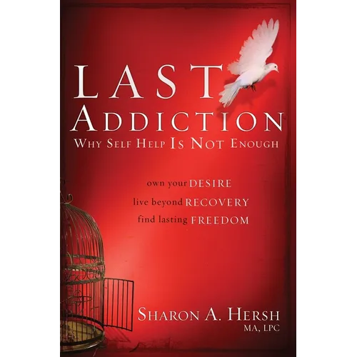 The Last Addiction: Own Your Desire, Live Beyond Your Recovery, Find Lasting Freedom