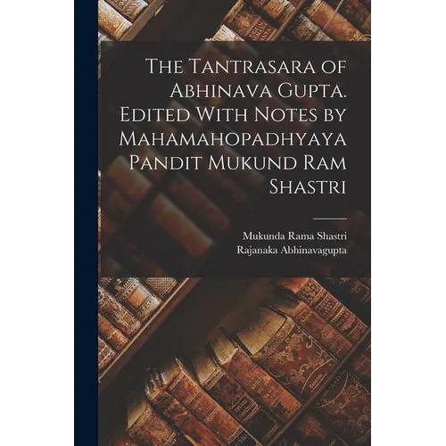 The Tantrasara of Abhinava Gupta. Edited With Notes by Mahamahopadhyaya Pandit Mukund Ram Shastri