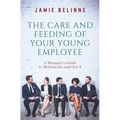 The Care and Feeding of Your Young Employee: A Manager's Guide to Millennials and Gen Z