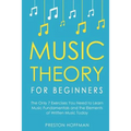Music Theory for Beginners: The Only 7 Exercises You Need to Learn Music Fundamentals and the Elements of Written Music Today