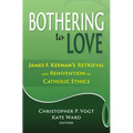 Bothering to Love: James F. Keenan's Retrieval and Reinvention of Catholic Ethics