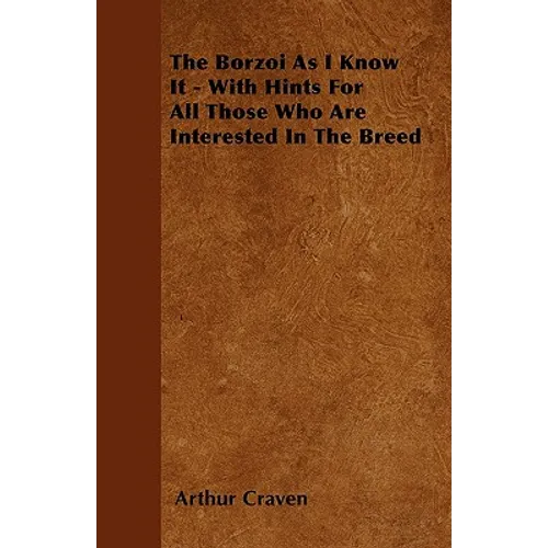 The Borzoi As I Know It - With Hints For All Those Who Are Interested In The Breed