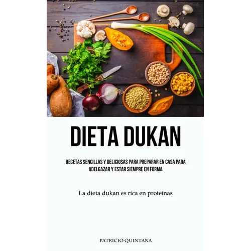 Dieta Dukan: Recetas sencillas y deliciosas para preparar en casa para adelgazar y estar siempre en forma (La dieta dukan es rica en proteínas)