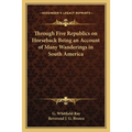 Through Five Republics on Horseback Being an Account of Many Wanderings in South America