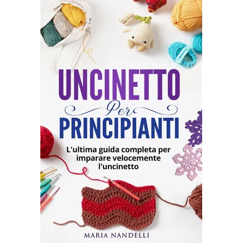 Uncinetto Per Principianti: L'ultima guida completa per im-parare velocemente l'uncinetto