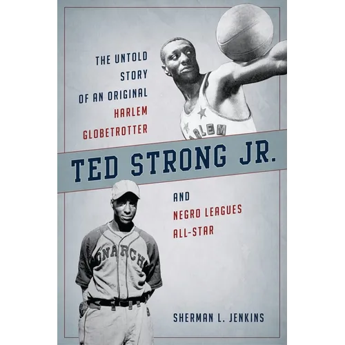 Ted Strong Jr.: The Untold Story of an Original Harlem Globetrotter and Negro Leagues All-Star