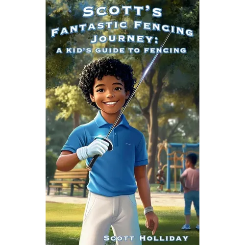 Scott's Fantastic Fencing Journey: A Kid's Guide to Fencing