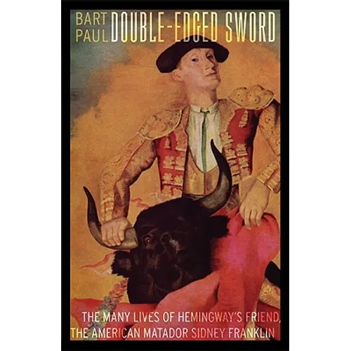 Double-Edged Sword: The Many Lives of Hemingway's Friend, the American Matador Sidney Franklin