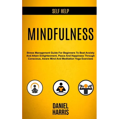 Self Help: Mindfulness: Stress Management Guide for Beginners to Beat Anxiety and Attain Enlightenment, Peace and Happiness Throu