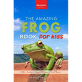 The Amazing Frog Book for Kids: Frog Facts: 100+ Amazing Facts, Tadpole-to-Frog Life Cycle, Poison Dart, Tree Frogs & Pond Science
