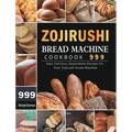 Zojirushi Bread Machine Cookbook 999: 999 Days Delicious Dependable Recipes for Your Zojirushi Bread Machine