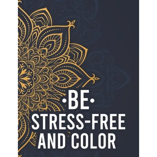 Be Stress-Free And Color: Relaxing Mandalas And Patterns To Color For Adults, Coloring Pages With Stress Relieving Designs