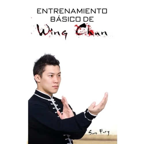 Entrenamiento Básico de Wing Chun: Entrenamiento y Técnicas de la Pelea Callejera Wing Chun